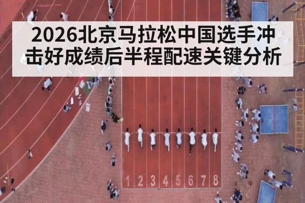 2026北京马拉松中国选手冲击好成绩后半程配速关键分析