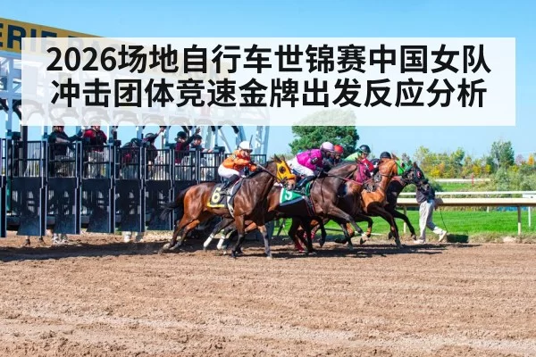 2026场地自行车世锦赛中国女队冲击团体竞速金牌出发反应分析